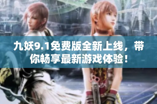 九妖9.1免费版全新上线，带你畅享最新游戏体验！
