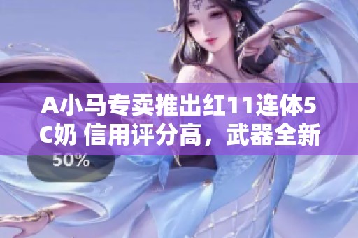 A小马专卖推出红11连体5C奶 信用评分高，武器全新上线