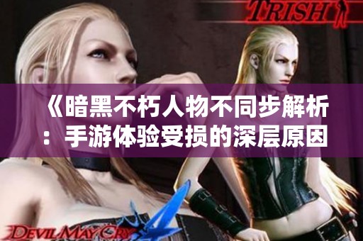 《暗黑不朽人物不同步解析：手游体验受损的深层原因》