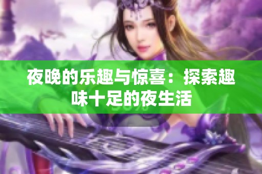 夜晚的乐趣与惊喜：探索趣味十足的夜生活
