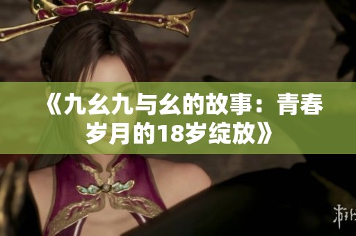 《九幺九与幺的故事：青春岁月的18岁绽放》