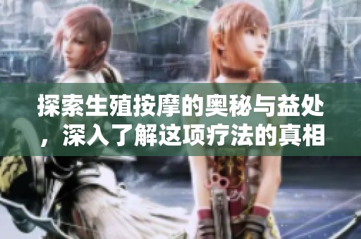 探索生殖按摩的奥秘与益处，深入了解这项疗法的真相