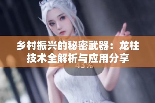 乡村振兴的秘密武器：龙柱技术全解析与应用分享