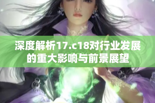 深度解析17.c18对行业发展的重大影响与前景展望