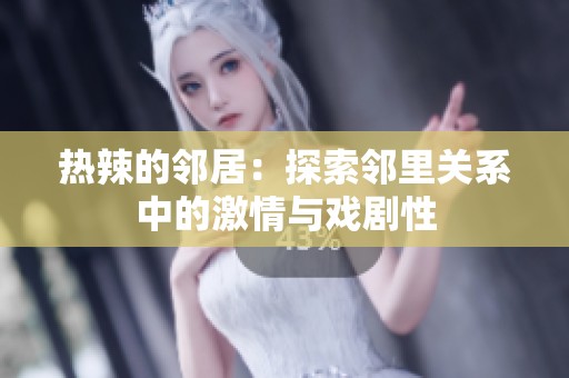 热辣的邻居：探索邻里关系中的激情与戏剧性