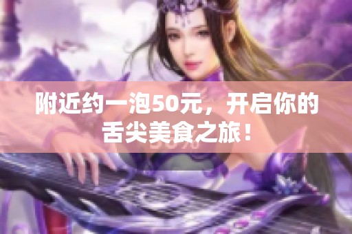 附近约一泡50元，开启你的舌尖美食之旅！