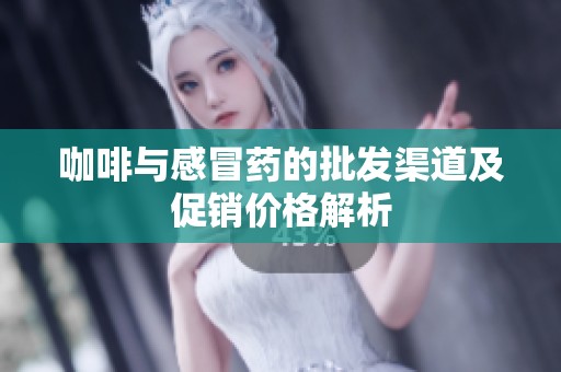 咖啡与感冒药的批发渠道及促销价格解析