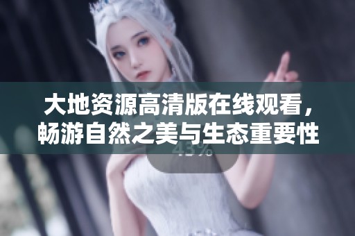 大地资源高清版在线观看，畅游自然之美与生态重要性