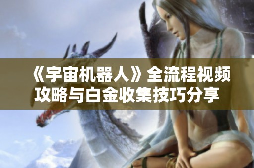 《宇宙机器人》全流程视频攻略与白金收集技巧分享