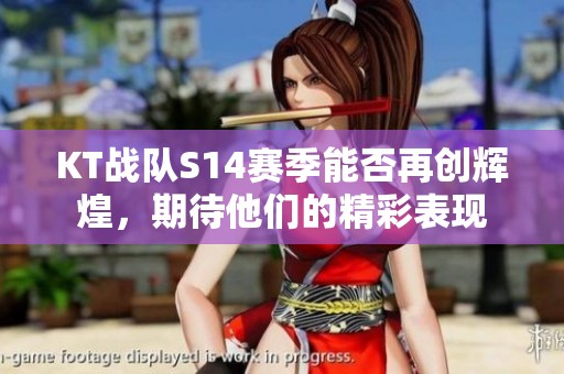 KT战队S14赛季能否再创辉煌，期待他们的精彩表现