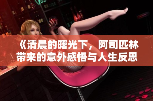 《清晨的曙光下，阿司匹林带来的意外感悟与人生反思》