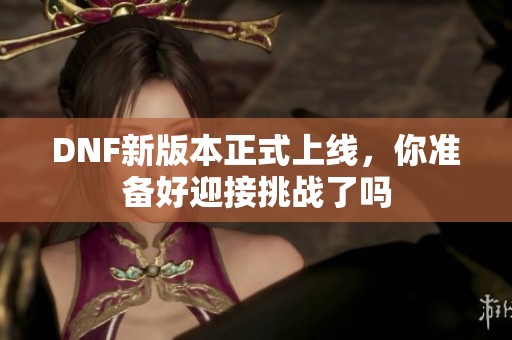 DNF新版本正式上线，你准备好迎接挑战了吗