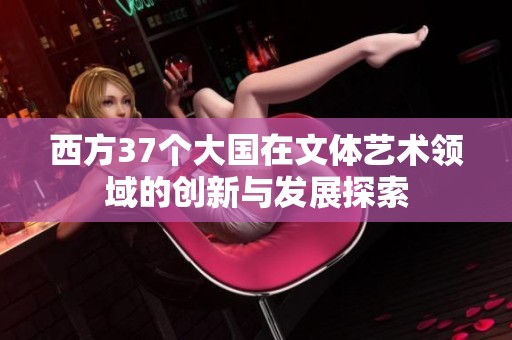 西方37个大国在文体艺术领域的创新与发展探索