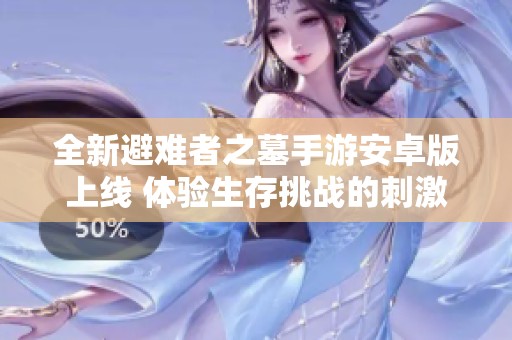 全新避难者之墓手游安卓版上线 体验生存挑战的刺激与乐趣