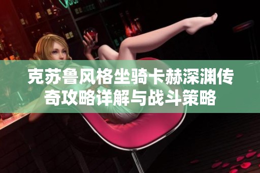 克苏鲁风格坐骑卡赫深渊传奇攻略详解与战斗策略