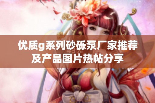 优质g系列砂砾泵厂家推荐及产品图片热帖分享