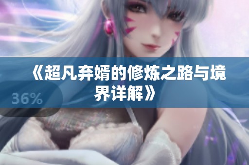 《超凡弃婿的修炼之路与境界详解》
