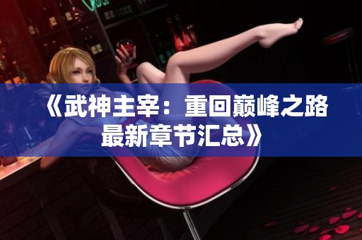 《武神主宰：重回巅峰之路最新章节汇总》