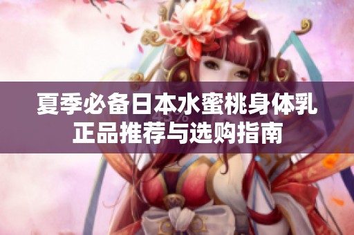 夏季必备日本水蜜桃身体乳正品推荐与选购指南