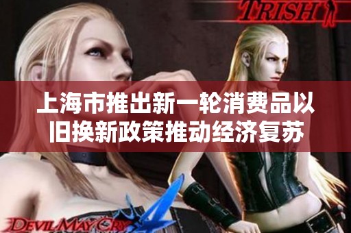 上海市推出新一轮消费品以旧换新政策推动经济复苏