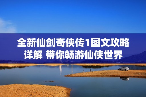 全新仙剑奇侠传1图文攻略详解 带你畅游仙侠世界