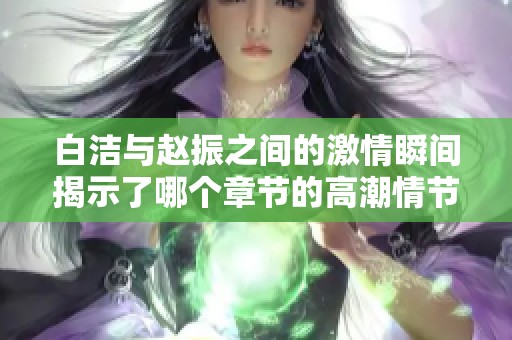 白洁与赵振之间的激情瞬间揭示了哪个章节的高潮情节