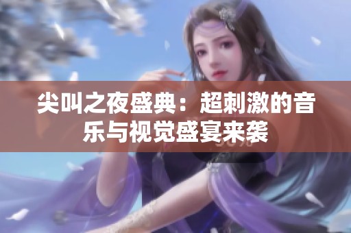 尖叫之夜盛典：超刺激的音乐与视觉盛宴来袭