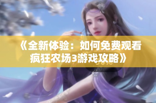《全新体验：如何免费观看疯狂农场3游戏攻略》