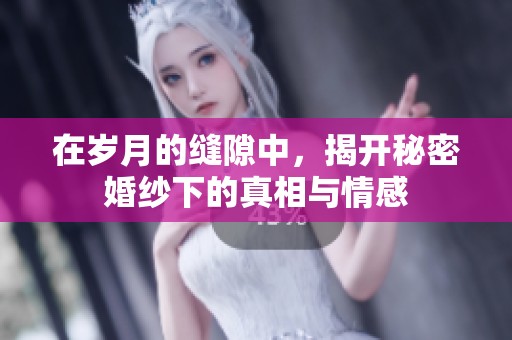 在岁月的缝隙中，揭开秘密婚纱下的真相与情感