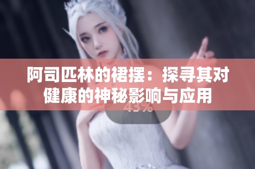 阿司匹林的裙摆：探寻其对健康的神秘影响与应用