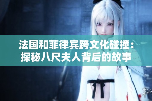 法国和菲律宾跨文化碰撞：探秘八尺夫人背后的故事