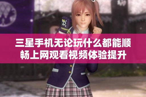 三星手机无论玩什么都能顺畅上网观看视频体验提升