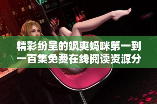 精彩纷呈的飒爽妈咪第一到一百集免费在线阅读资源分享