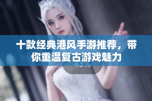 十款经典港风手游推荐，带你重温复古游戏魅力