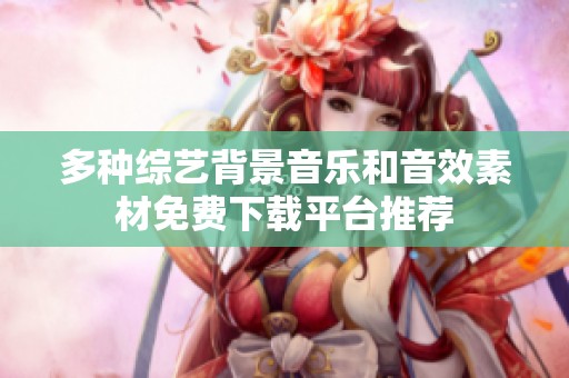 多种综艺背景音乐和音效素材免费下载平台推荐