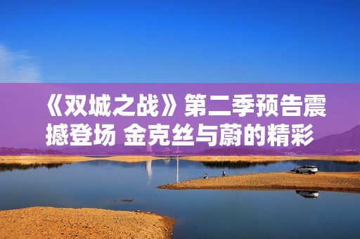 《双城之战》第二季预告震撼登场 金克丝与蔚的精彩对决即将揭晓