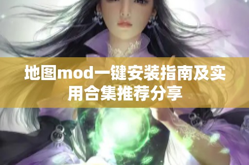 地图mod一键安装指南及实用合集推荐分享