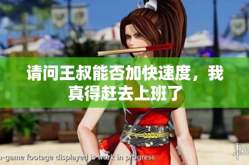 请问王叔能否加快速度，我真得赶去上班了
