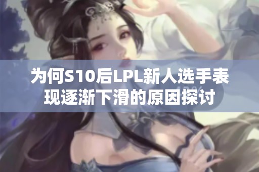 为何S10后LPL新人选手表现逐渐下滑的原因探讨