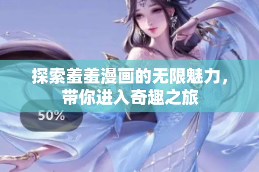 探索羞羞漫画的无限魅力，带你进入奇趣之旅