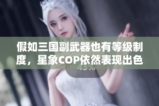 假如三国副武器也有等级制度，星象COP依然表现出色