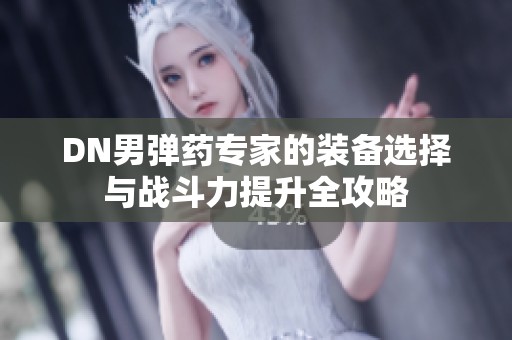DN男弹药专家的装备选择与战斗力提升全攻略