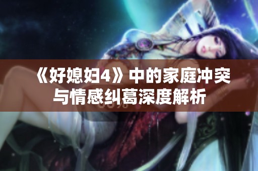《好媳妇4》中的家庭冲突与情感纠葛深度解析