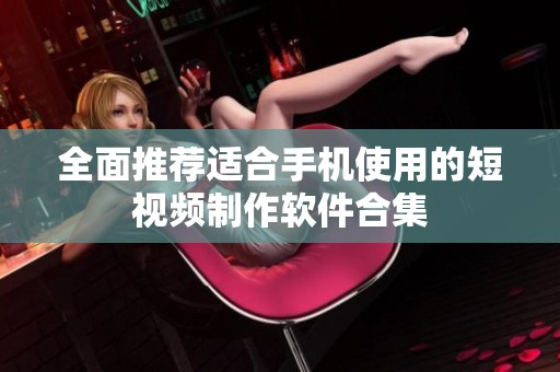 全面推荐适合手机使用的短视频制作软件合集