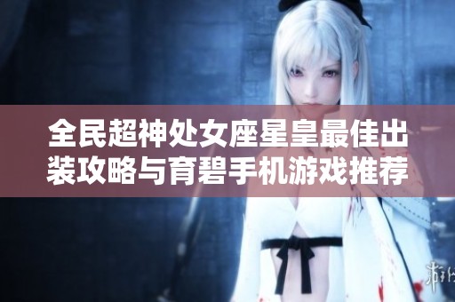 全民超神处女座星皇最佳出装攻略与育碧手机游戏推荐