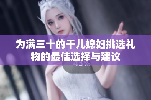 为满三十的干儿媳妇挑选礼物的最佳选择与建议