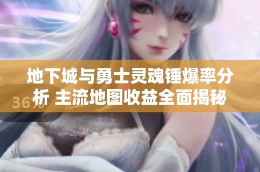 地下城与勇士灵魂锤爆率分析 主流地图收益全面揭秘