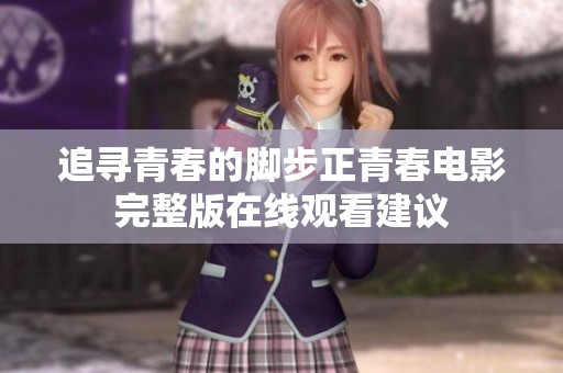 追寻青春的脚步正青春电影完整版在线观看建议