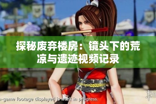探秘废弃楼房：镜头下的荒凉与遗迹视频记录