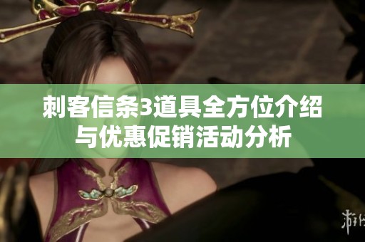 刺客信条3道具全方位介绍与优惠促销活动分析